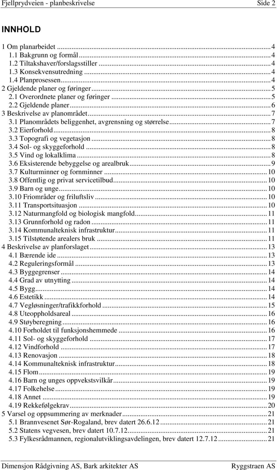 .. 7 3.2 Eierforhold... 8 3.3 Topografi og vegetasjon... 8 3.4 Sol- og skyggeforhold... 8 3.5 Vind og lokalklima... 8 3.6 Eksisterende bebyggelse og arealbruk... 9 3.7 Kulturminner og fornminner.