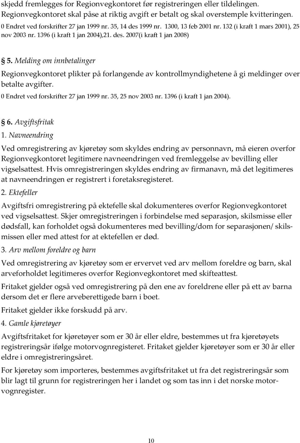 Melding om innbetalinger Regionvegkontoret plikter på forlangende av kontrollmyndighetene å gi meldinger over betalte avgifter. 0 Endret ved forskrifter 27 jan 1999 nr. 35, 25 nov 2003 nr.