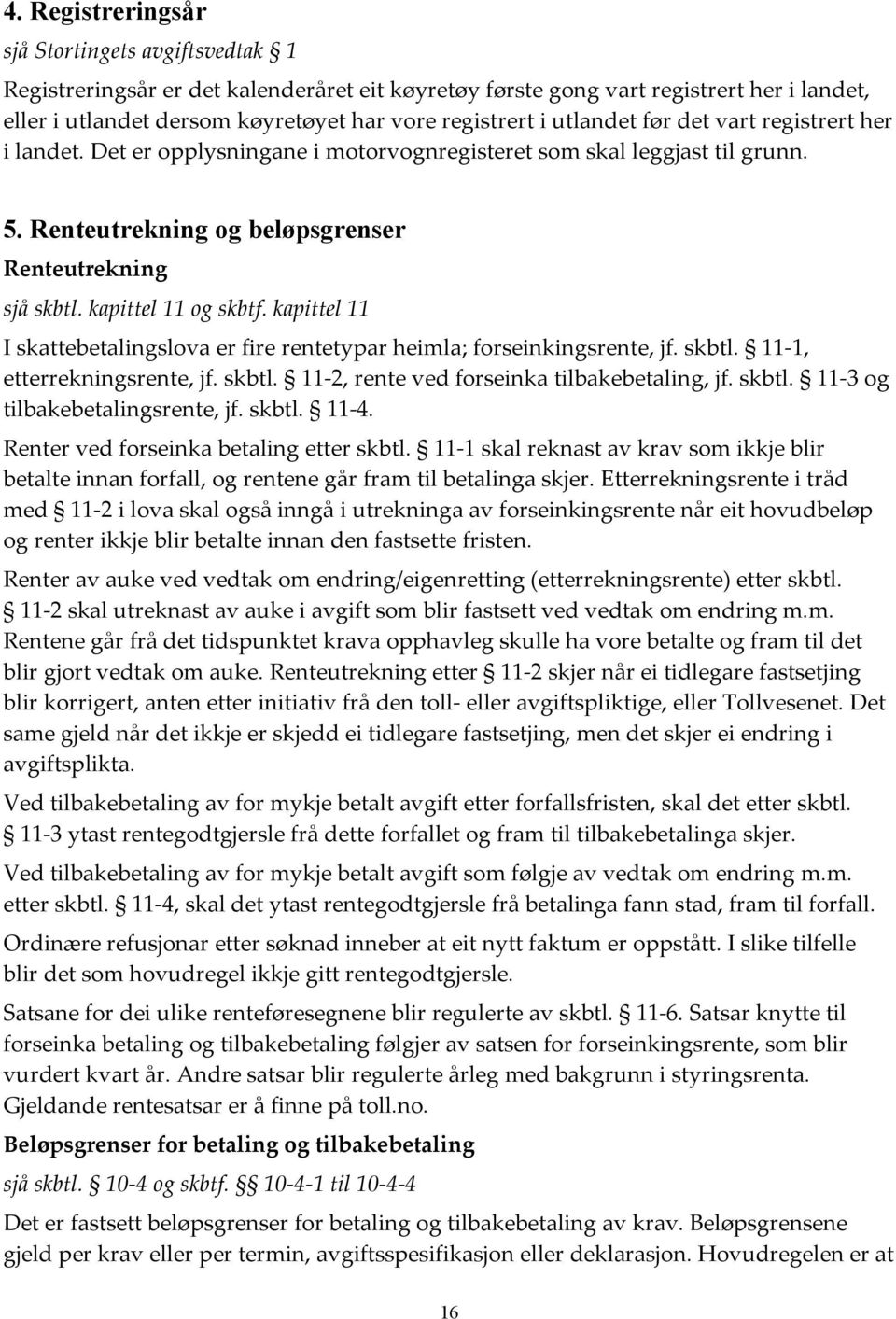 kapittel 11 og skbtf. kapittel 11 I skattebetalingslova er fire rentetypar heimla; forseinkingsrente, jf. skbtl. 11-1, etterrekningsrente, jf. skbtl. 11-2, rente ved forseinka tilbakebetaling, jf.