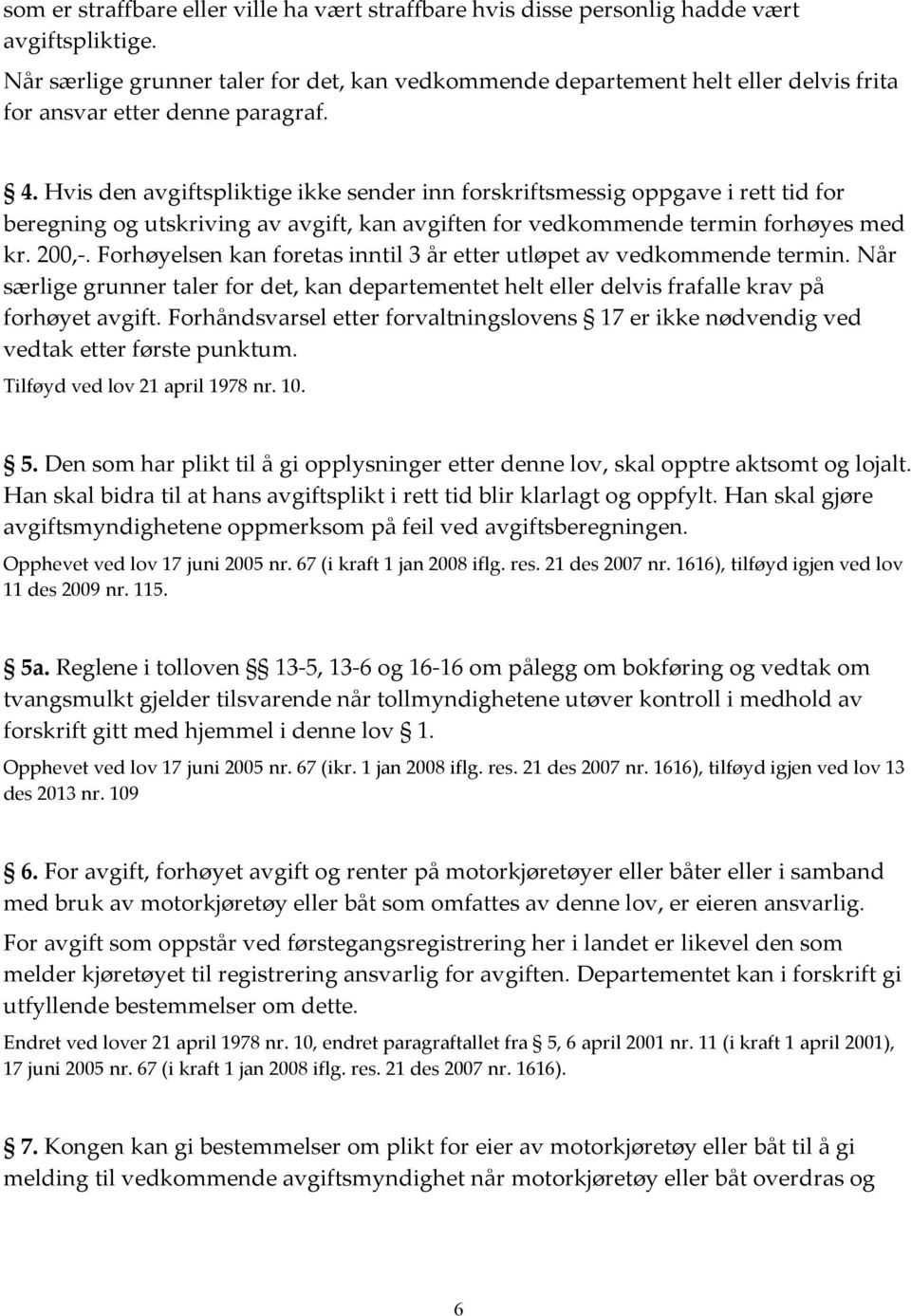 Hvis den avgiftspliktige ikke sender inn forskriftsmessig oppgave i rett tid for beregning og utskriving av avgift, kan avgiften for vedkommende termin forhøyes med kr. 200,-.