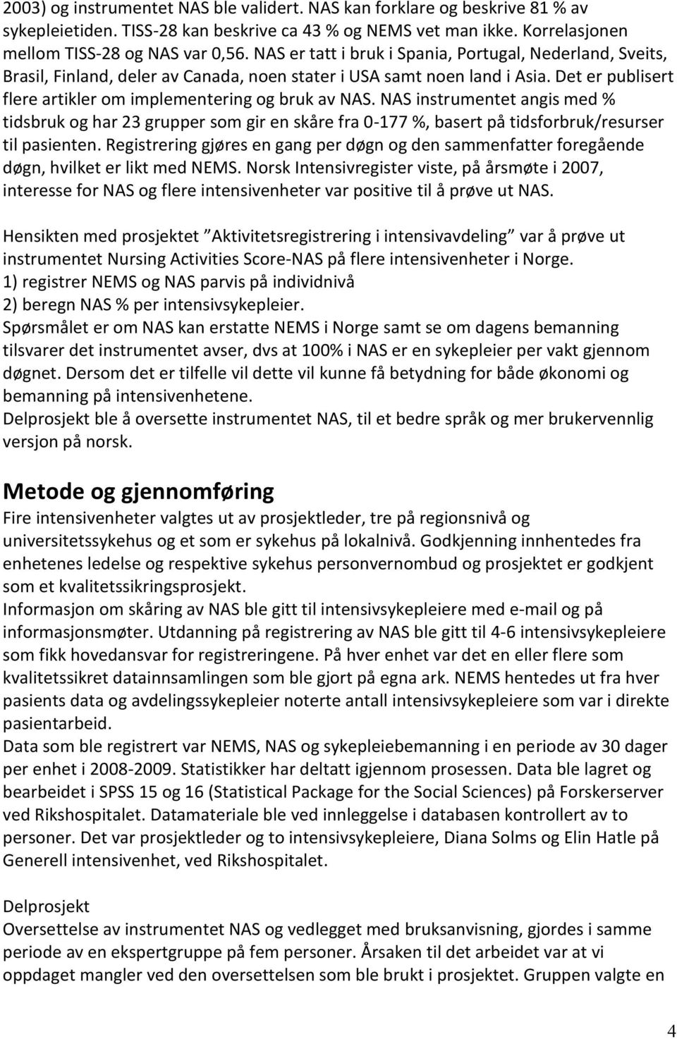 NAS instrumentet angis med % tidsbruk og har 23 grupper som gir en skåre fra 0-177 %, basert på tidsforbruk/resurser til pasienten.