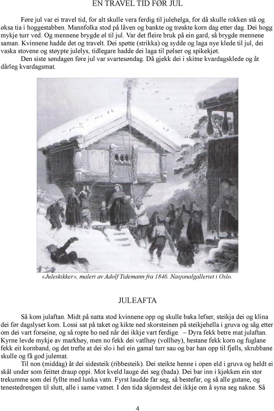 Kvinnene hadde det og travelt. Dei spøtte (strikka) og sydde og laga nye klede til jul, dei vaska stovene og støypte julelys, tidlegare hadde dei laga til pølser og spikekjøt.