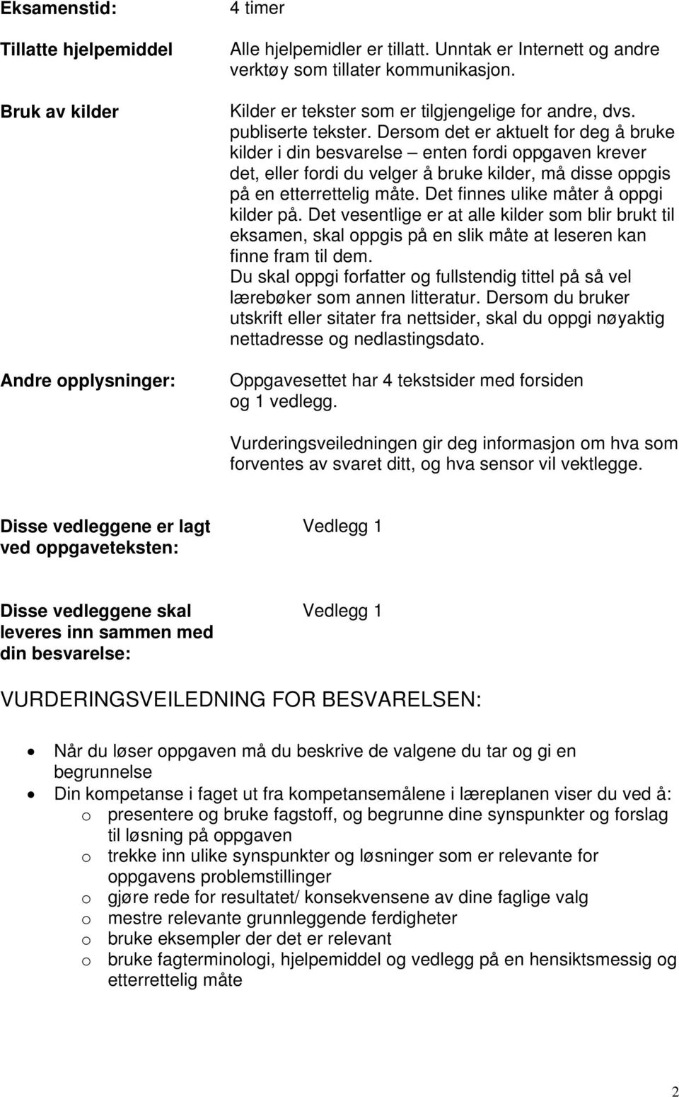 Dersom det er aktuelt for deg å bruke kilder i din besvarelse enten fordi oppgaven krever det, eller fordi du velger å bruke kilder, må disse oppgis på en etterrettelig måte.