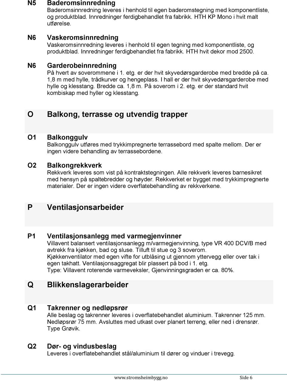 HTH hvit dekor mod 2500. Garderobeinnredning På hvert av soverommene i 1. etg. er der hvit skyvedørsgarderobe med bredde på ca. 1,8 m med hylle, trådkurver og hengeplass.