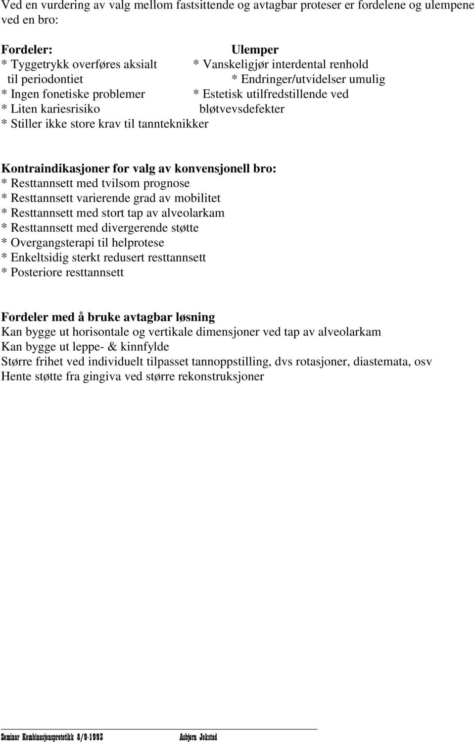 Kontraindikasjoner for valg av konvensjonell bro: * Resttannsett med tvilsom prognose * Resttannsett varierende grad av mobilitet * Resttannsett med stort tap av alveolarkam * Resttannsett med