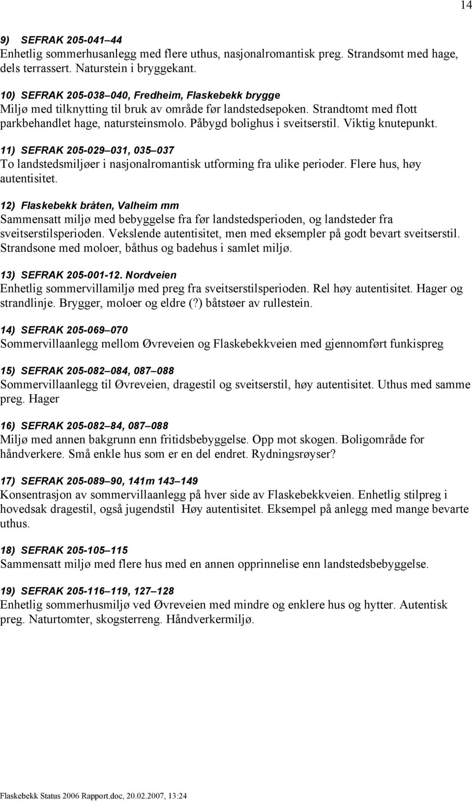 Påbygd bolighus i sveitserstil. Viktig knutepunkt. 11) SEFRAK 205-029 031, 035 037 To landstedsmiljøer i nasjonalromantisk utforming fra ulike perioder. Flere hus, høy autentisitet.