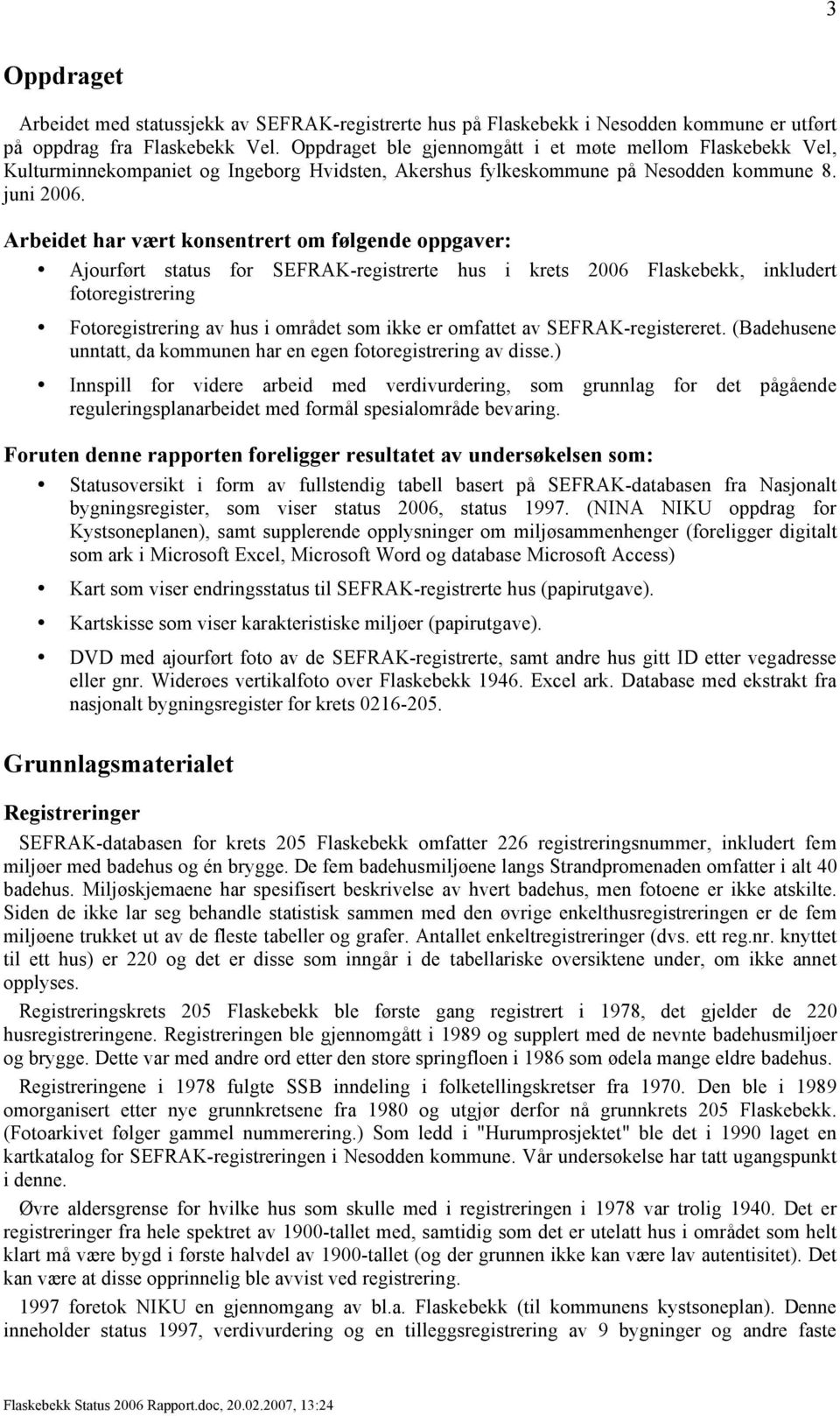 Arbeidet har vært konsentrert om følgende oppgaver: Ajourført status for SEFRAK-registrerte hus i krets 2006 Flaskebekk, inkludert fotoregistrering Fotoregistrering av hus i området som ikke er