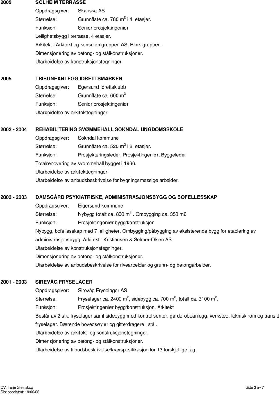 2002-2004 REHABILITERING SVØMMEHALL SOKNDAL UNGDOMSSKOLE Oppdragsgiver: Sokndal kommune Størrelse: Grunnflate ca. 520 m 2 i 2. etasjer.