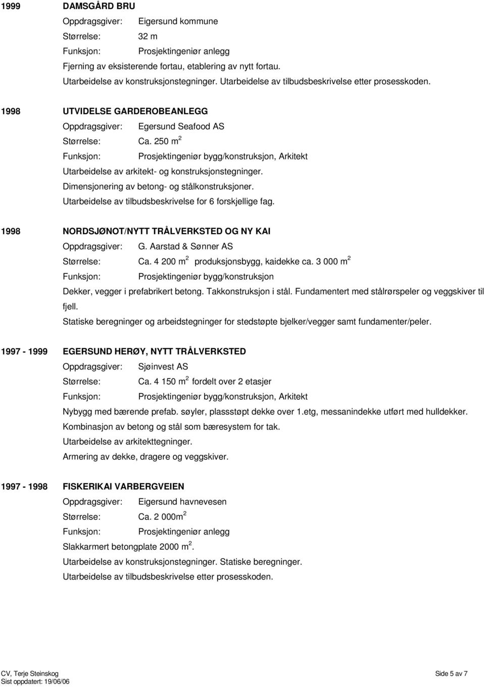 250 m 2, Arkitekt Utarbeidelse av tilbudsbeskrivelse for 6 forskjellige fag. 1998 NORDSJØNOT/NYTT TRÅLVERKSTED OG NY KAI Oppdragsgiver: G. Aarstad & Sønner AS Størrelse: Ca.