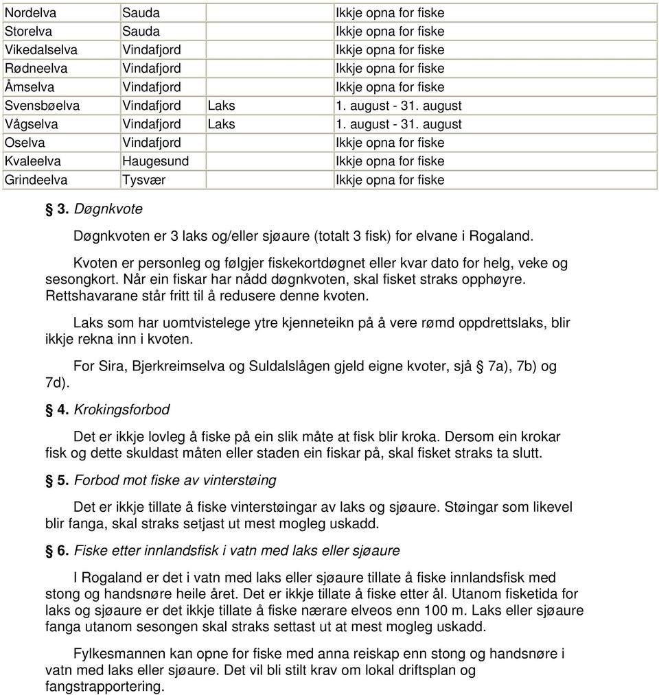 Døgnkvote Døgnkvoten er 3 laks og/eller sjøaure (totalt 3 fisk) for elvane i Rogaland. Kvoten er personleg og følgjer fiskekortdøgnet eller kvar dato for helg, veke og sesongkort.