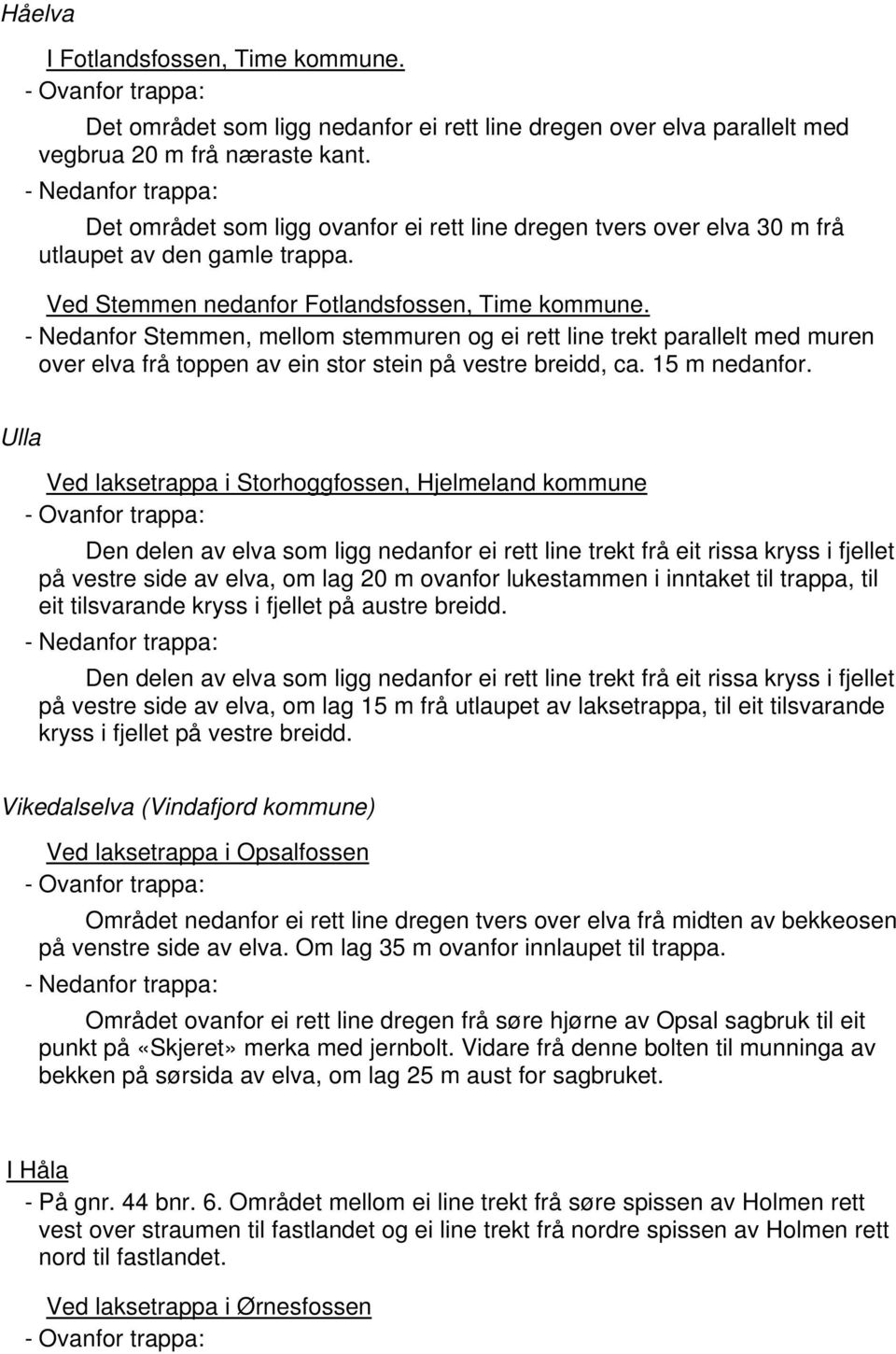 - Nedanfor Stemmen, mellom stemmuren og ei rett line trekt parallelt med muren over elva frå toppen av ein stor stein på vestre breidd, ca. 15 m nedanfor.