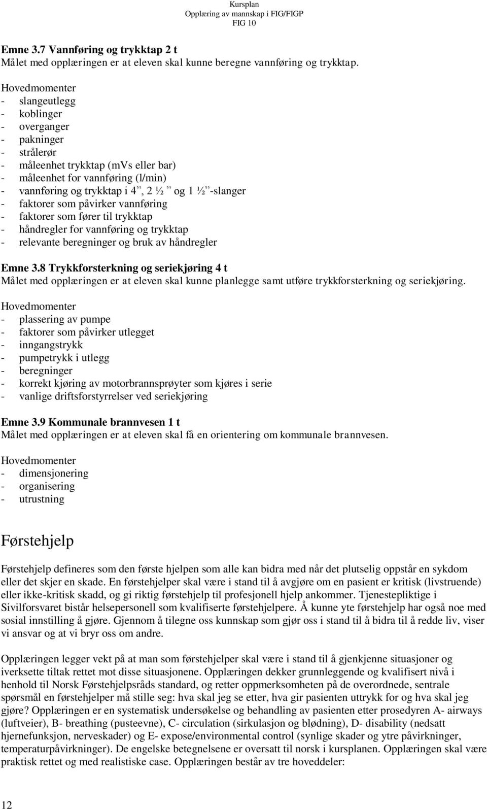 som påvirker vannføring - faktorer som fører til trykktap - håndregler for vannføring og trykktap - relevante beregninger og bruk av håndregler Emne 3.