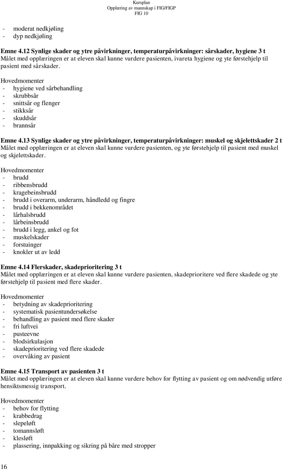 med sårskader. - hygiene ved sårbehandling - skrubbsår - snittsår og flenger - stikksår - skuddsår - brannsår Emne 4.