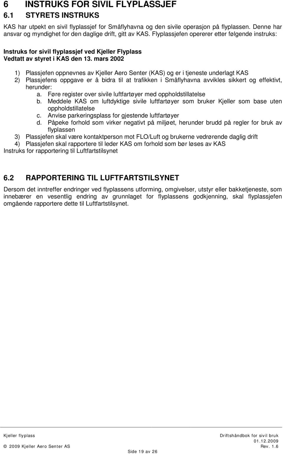 mars 2002 1) Plassjefen oppnevnes av Kjeller Aero Senter (KAS) og er i tjeneste underlagt KAS 2) Plassjefens oppgave er å bidra til at trafikken i Småflyhavna avvikles sikkert og effektivt, herunder: