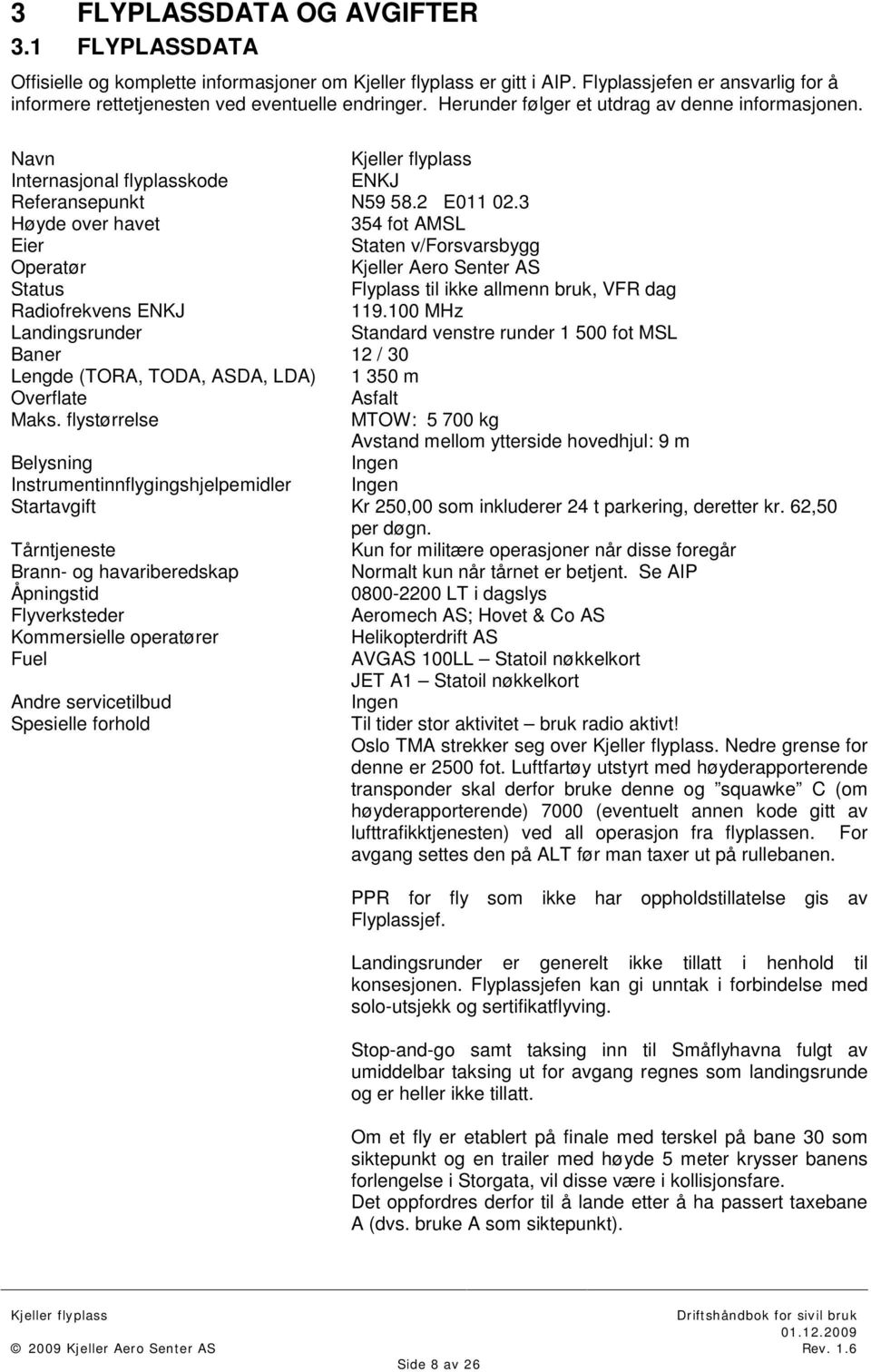 3 Høyde over havet 354 fot AMSL Eier Staten v/forsvarsbygg Operatør Kjeller Aero Senter AS Status Flyplass til ikke allmenn bruk, VFR dag Radiofrekvens ENKJ 119.