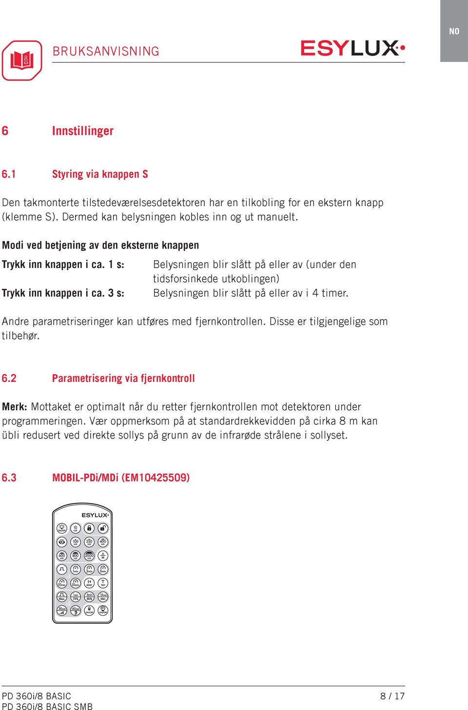 3 s: Belysningen blir slått på eller av (under den tidsforsinkede utkoblingen) Belysningen blir slått på eller av i 4 timer. Andre parametriseringer kan utføres med fjernkontrollen.