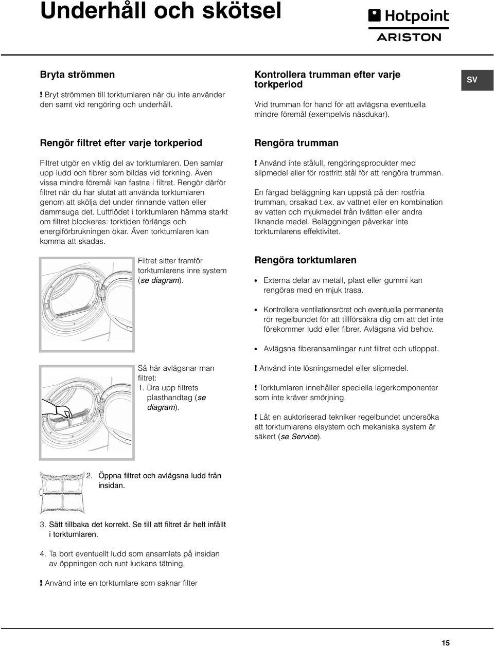 SV Rengör filtret efter varje torkperiod Filtret utgör en viktig del av torktumlaren. Den samlar upp ludd och fibrer som bildas vid torkning. Även vissa mindre föremål kan fastna i filtret.