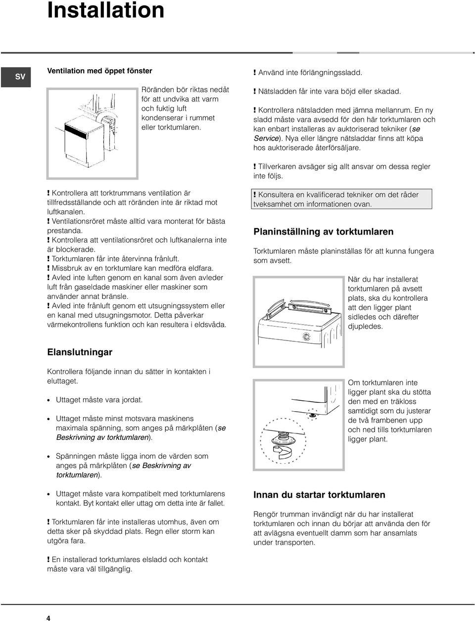 ! Kontrollera att ventilationsröret och luftkanalerna inte är blockerade.! Torktumlaren får inte återvinna frånluft.! Missbruk av en torktumlare kan medföra eldfara.