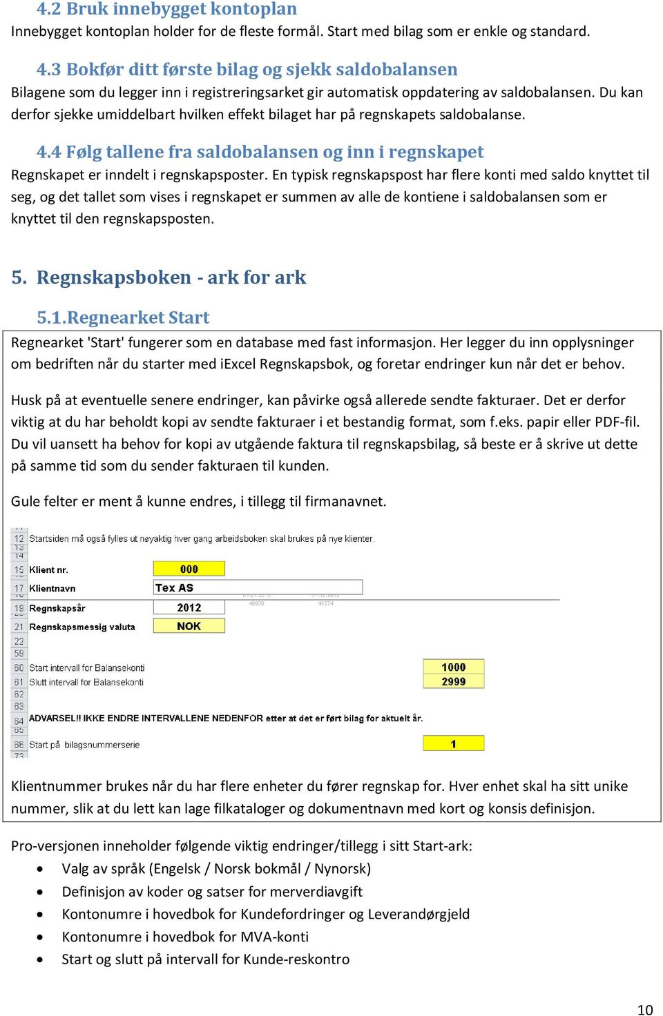 Du kan derfor sjekke umiddelbart hvilken effekt bilaget har på regnskapets saldobalanse. 4.4 Følg tallene fra saldobalansen og inn i regnskapet Regnskapet er inndelt i regnskapsposter.