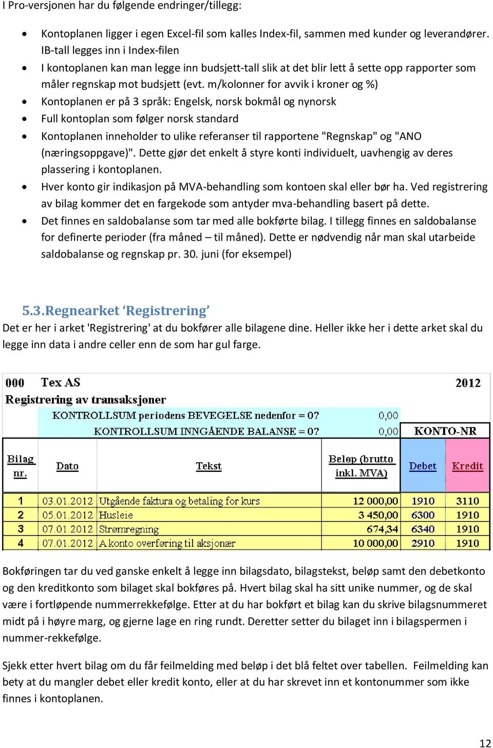 m/kolonner for avvik i kroner og %) Kontoplanen er på 3 språk: Engelsk, norsk bokmål og nynorsk Full kontoplan som følger norsk standard Kontoplanen inneholder to ulike referanser til rapportene