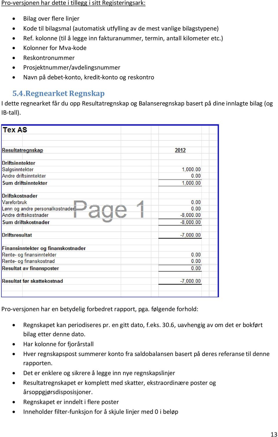 Regnearket Regnskap I dette regnearket får du opp Resultatregnskap og Balanseregnskap basert på dine innlagte bilag (og IB-tall). Pro-versjonen har en betydelig forbedret rapport, pga.