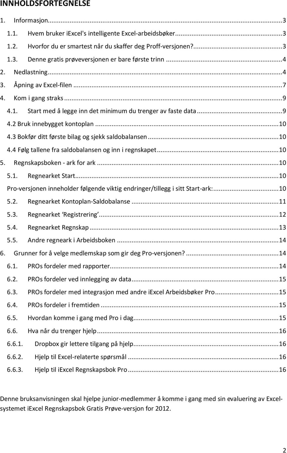 3 Bokfør ditt første bilag og sjekk saldobalansen... 10 4.4 Følg tallene fra saldobalansen og inn i regnskapet... 10 5. Regnskapsboken - ark for ark... 10 5.1. Regnearket Start.