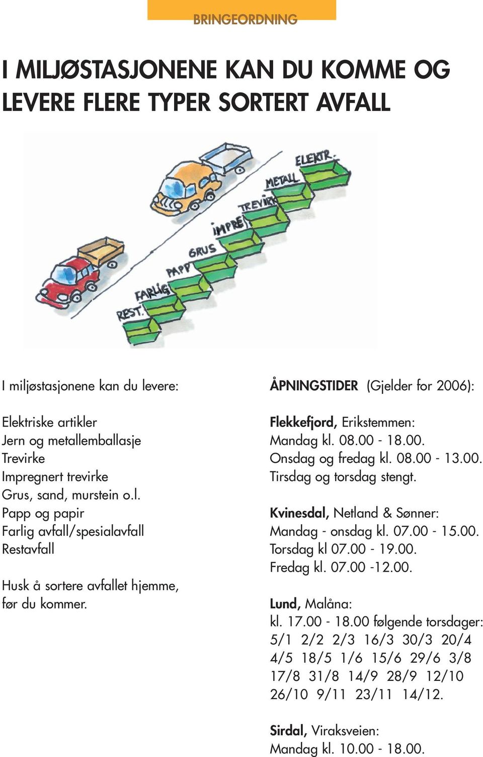 ÅPNINGSTIDER (Gjelder for 2006): Flekkefjord, Erikstemmen: Mandag kl. 08.00-18.00. Onsdag og fredag kl. 08.00-13.00. Tirsdag og torsdag stengt. Kvinesdal, Netland & Sønner: Mandag - onsdag kl.