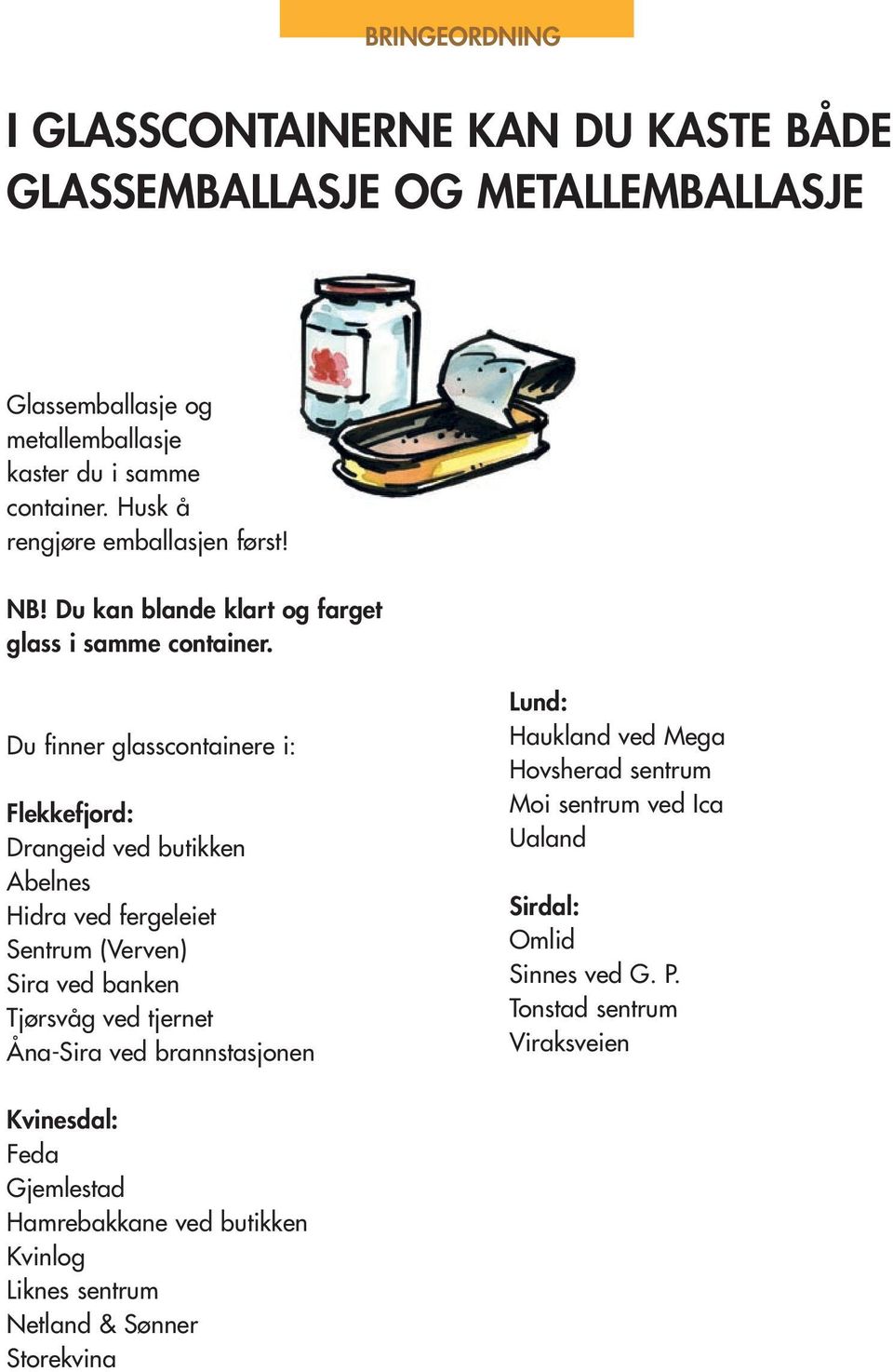 Du finner glasscontainere i: Flekkefjord: Drangeid ved butikken Abelnes Hidra ved fergeleiet Sentrum (Verven) Sira ved banken Tjørsvåg ved tjernet Åna-Sira ved