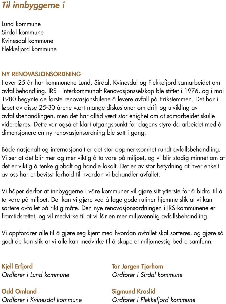 Det har i løpet av disse 25-30 årene vært mange diskusjoner om drift og utvikling av avfallsbehandlingen, men det har alltid vært stor enighet om at samarbeidet skulle videreføres.