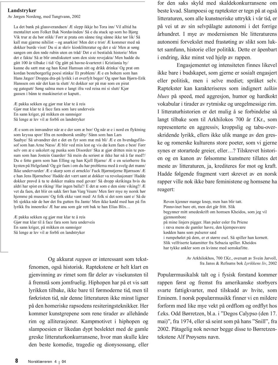 så/ Men æ søng sangen om den røde rubin uten en tråd/ Det e ei bestialsk historie/ Men det e fakta/ Så æ blir omdiskutert som den siste revejakta/ Men hadde du gått 100 år tilbake i tid/ Og gått på