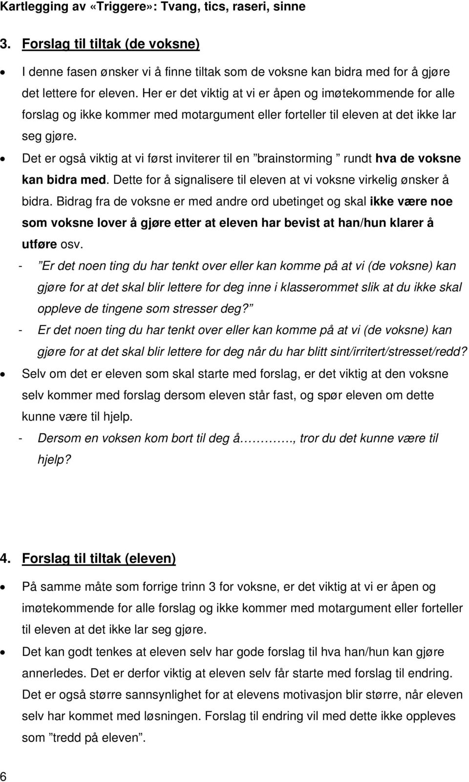 Det er også viktig at vi først inviterer til en brainstorming rundt hva de voksne kan bidra med. Dette for å signalisere til eleven at vi voksne virkelig ønsker å bidra.