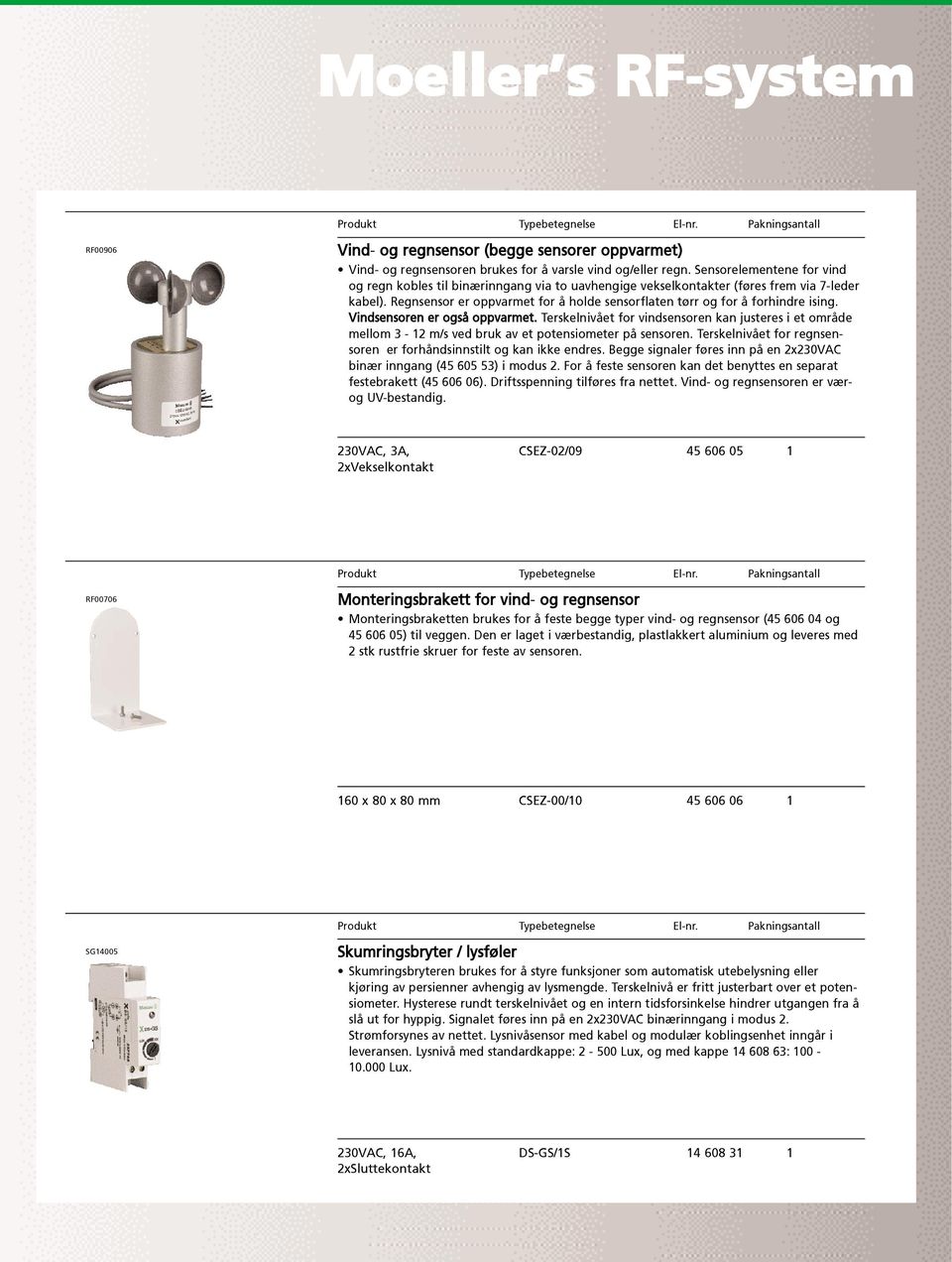 Regnsensor er oppvarmet for å holde sensorflaten tørr og for å forhindre ising. Vindsensoren er også oppvarmet.