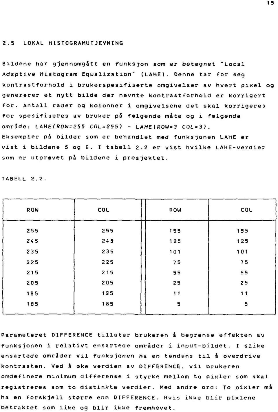 Antall rader og kolonner i omgivelsene det skal korrigeres for spesifiseres av bruker pa folgende måte og i falgende område: LAHE<ROW=255 COL = 255) - LAHE(R0W=3 COLO).