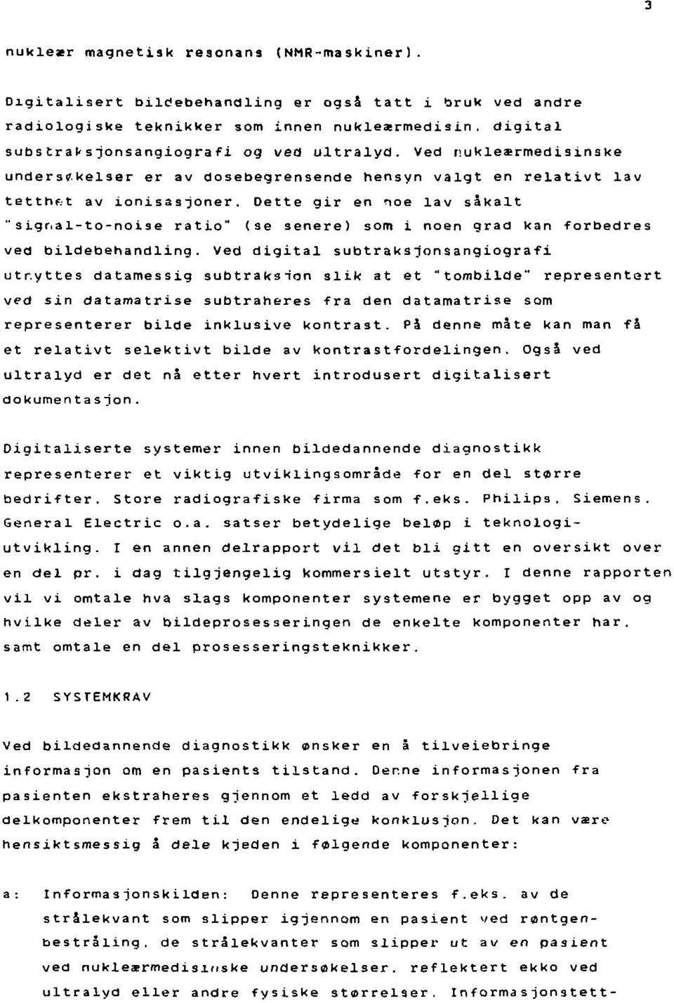 kelser er av dosebegrensende hensyn valgt en relativt lav tetthf.t av ionisasjoner. Dette gir en noe lav såkalt "signal-to-noise ratio" (se senere) som i noen grad kan forbedres ved bildebehandling.