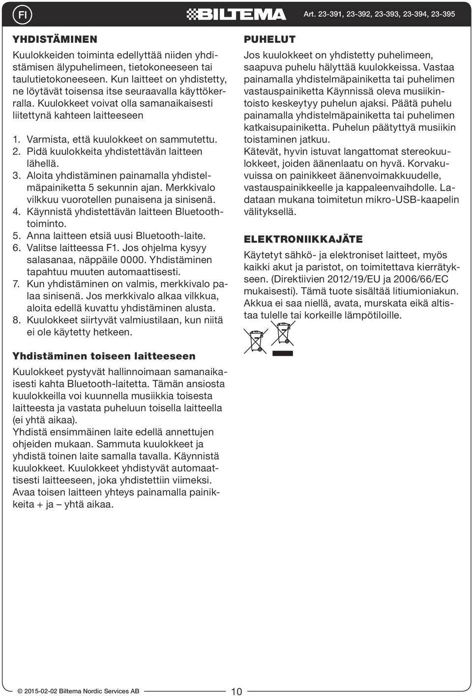 Pidä kuulokkeita yhdistettävän laitteen lähellä. 3. Aloita yhdistäminen painamalla yhdistelmäpainiketta 5 sekunnin ajan. Merkkivalo vilkkuu vuorotellen punaisena ja sinisenä. 4.