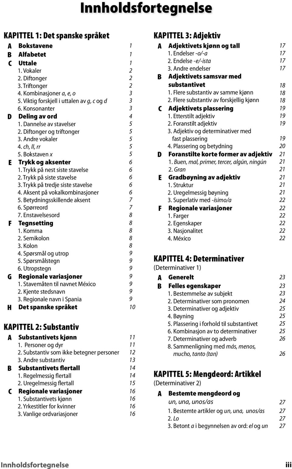 Trykk på siste stavelse 3. Trykk på tredje siste stavelse 4. ksent på vokalkombinasjoner. etydningsskillende aksent. Spørreord 7. nstavelsesord Tegnsetting 1. Komma 2. Semikolon 3. Kolon 4.