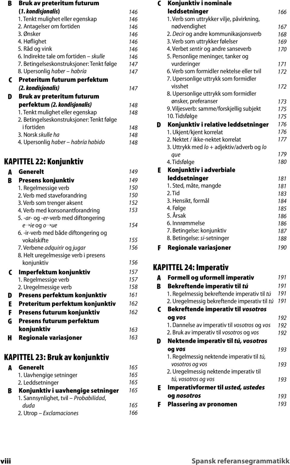 Tenkt mulighet eller egenskap 14 2. etingelseskonstruksjoner: Tenkt følge i fortiden 14 3. Norsk skulle ha 14 4. Upersonlig haber habría habido 14 KPITTL : Konjunktiv enerelt 14 Presens konjunktiv 2.