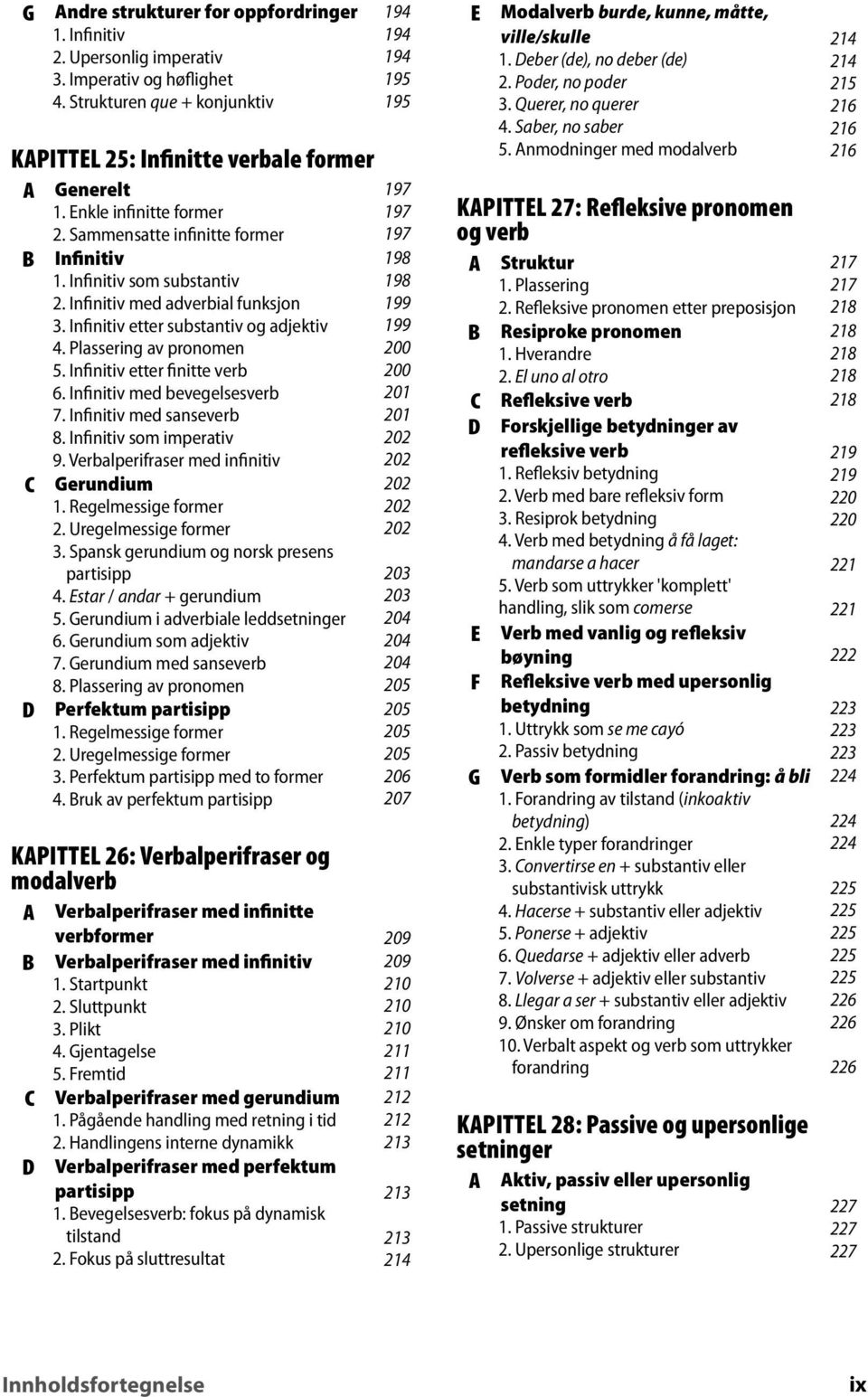 Infinitiv etter finitte verb. Infinitiv med bevegelsesverb 7. Infinitiv med sanseverb. Infinitiv som imperativ. Verbalperifraser med infinitiv erundium 1. Regelmessige former 2.