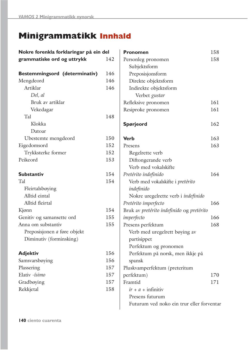 Anna om substantiv 155 Preposisjonen a føre objekt Diminutiv (forminsking) Adjektiv 156 Samsvarsbøying 156 Plassering 157 Elativ -ísimo 157 Gradbøying 157 Rekkjetal 158 Pronomen 158 Personleg