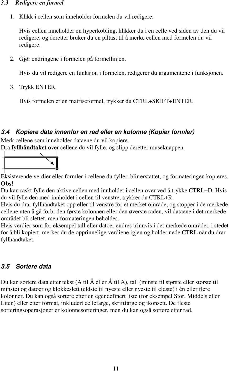 Gjør endringene i formelen på formellinjen. Hvis du vil redigere en funksjon i formelen, redigerer du argumentene i funksjonen. 3. Trykk ENTER.