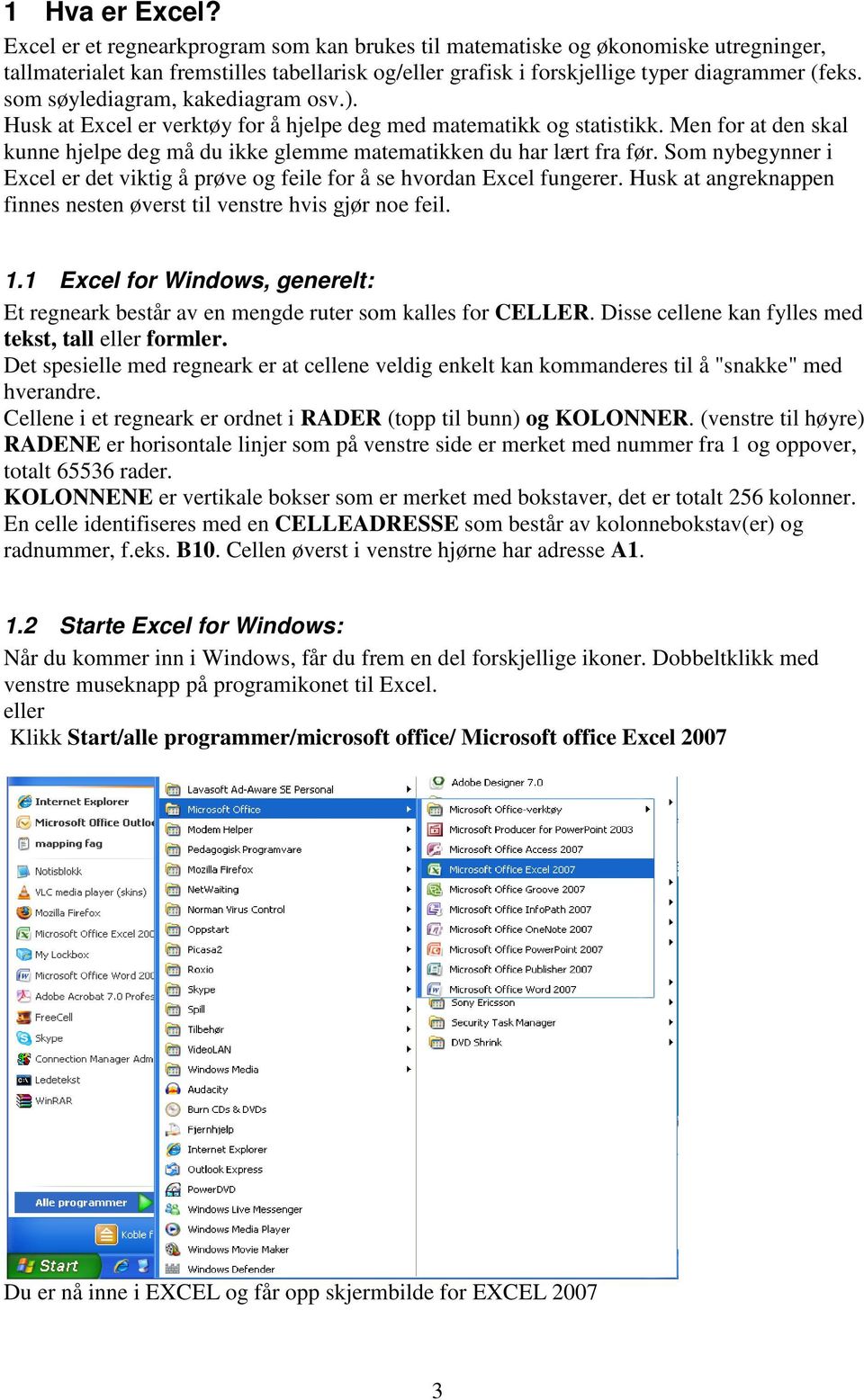 Som nybegynner i Excel er det viktig å prøve og feile for å se hvordan Excel fungerer. Husk at angreknappen finnes nesten øverst til venstre hvis gjør noe feil. 1.