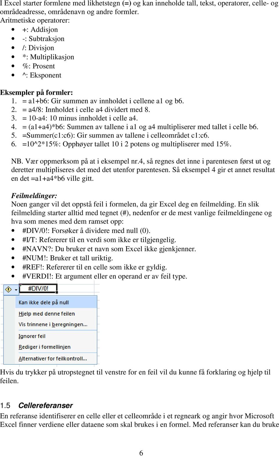 = a4/8: Innholdet i celle a4 dividert med 8. 3. = 10-a4: 10 minus innholdet i celle a4. 4. = (a1+a4)*b6: Summen av tallene i a1 og a4 multipliserer med tallet i celle b6. 5.