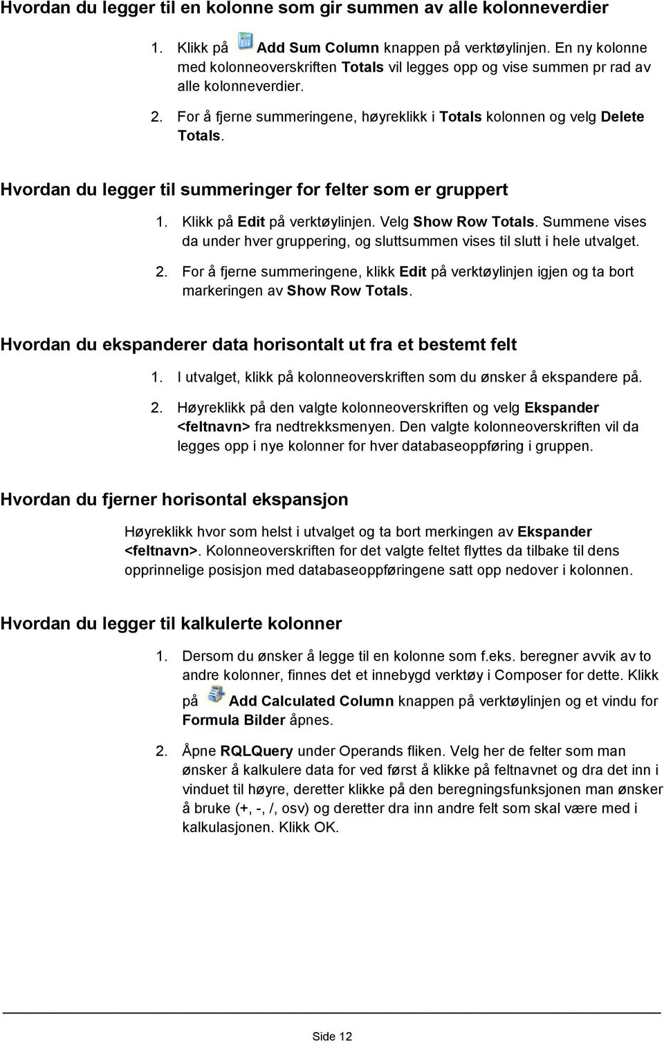 Hvordan du legger til summeringer for felter som er gruppert 1. Klikk på Edit på verktøylinjen. Velg Show Row Totals.