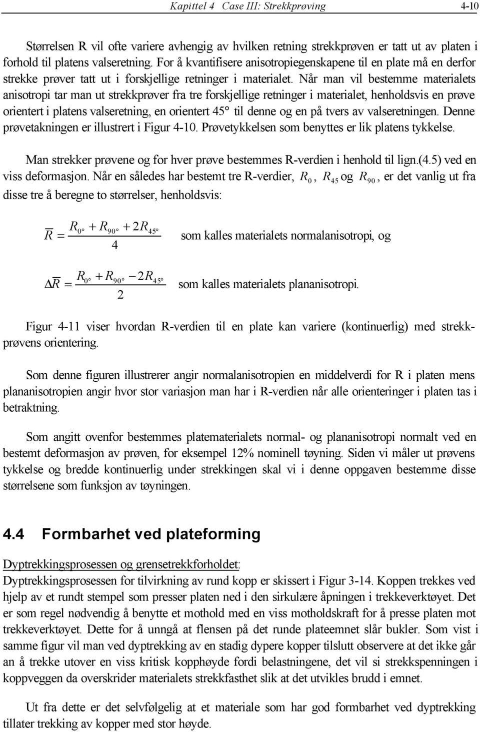 Når man vil bestemme materialets anisotropi tar man ut strekkprøver fra tre forskjellige retninger i materialet, henholdsvis en prøve orientert i platens valseretning, en orientert 45 til denne og en