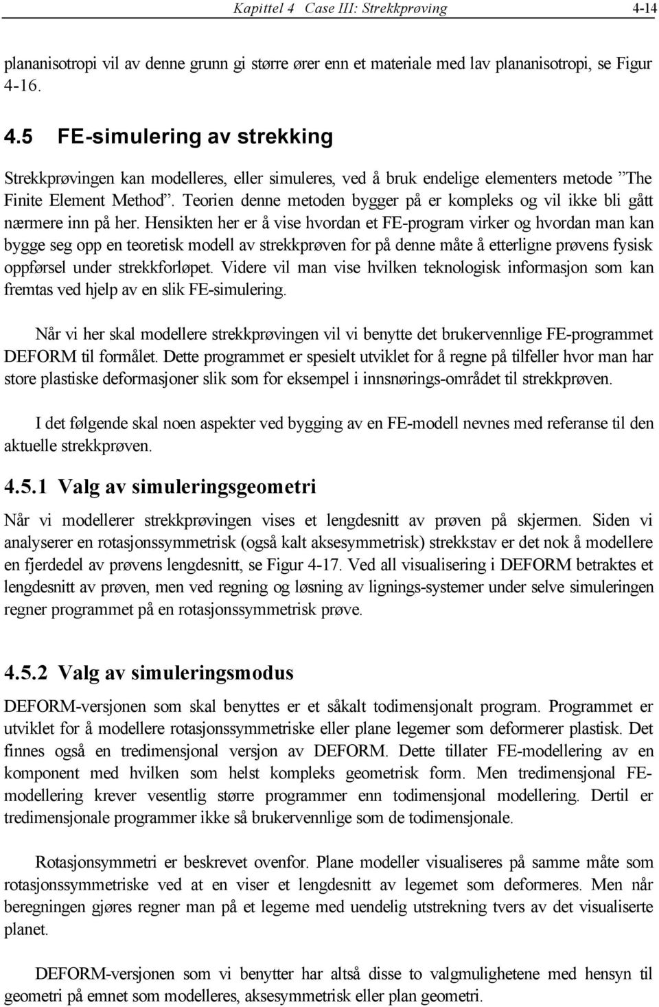 Hensikten her er å vise hvordan et FE-program virker og hvordan man kan bygge seg opp en teoretisk modell av strekkprøven for på denne måte å etterligne prøvens fysisk oppførsel under strekkforløpet.