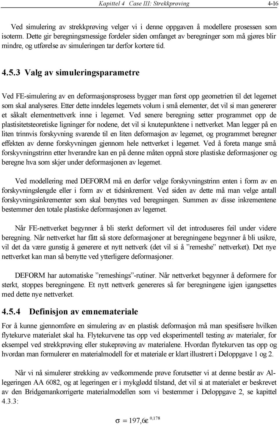 3 Valg av simuleringsparametre Ved FE-simulering av en deformasjonsprosess bygger man først opp geometrien til det legemet som skal analyseres.