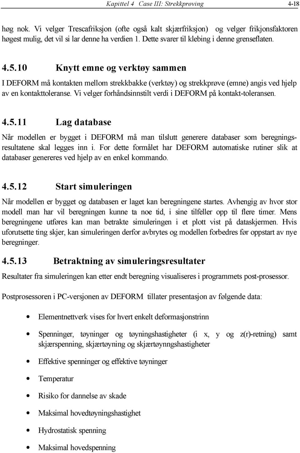 Vi velger forhåndsinnstilt verdi i DEFORM på kontakt-toleransen. 4.5.11 Lag database Når modellen er bygget i DEFORM må man tilslutt generere databaser som beregningsresultatene skal legges inn i.