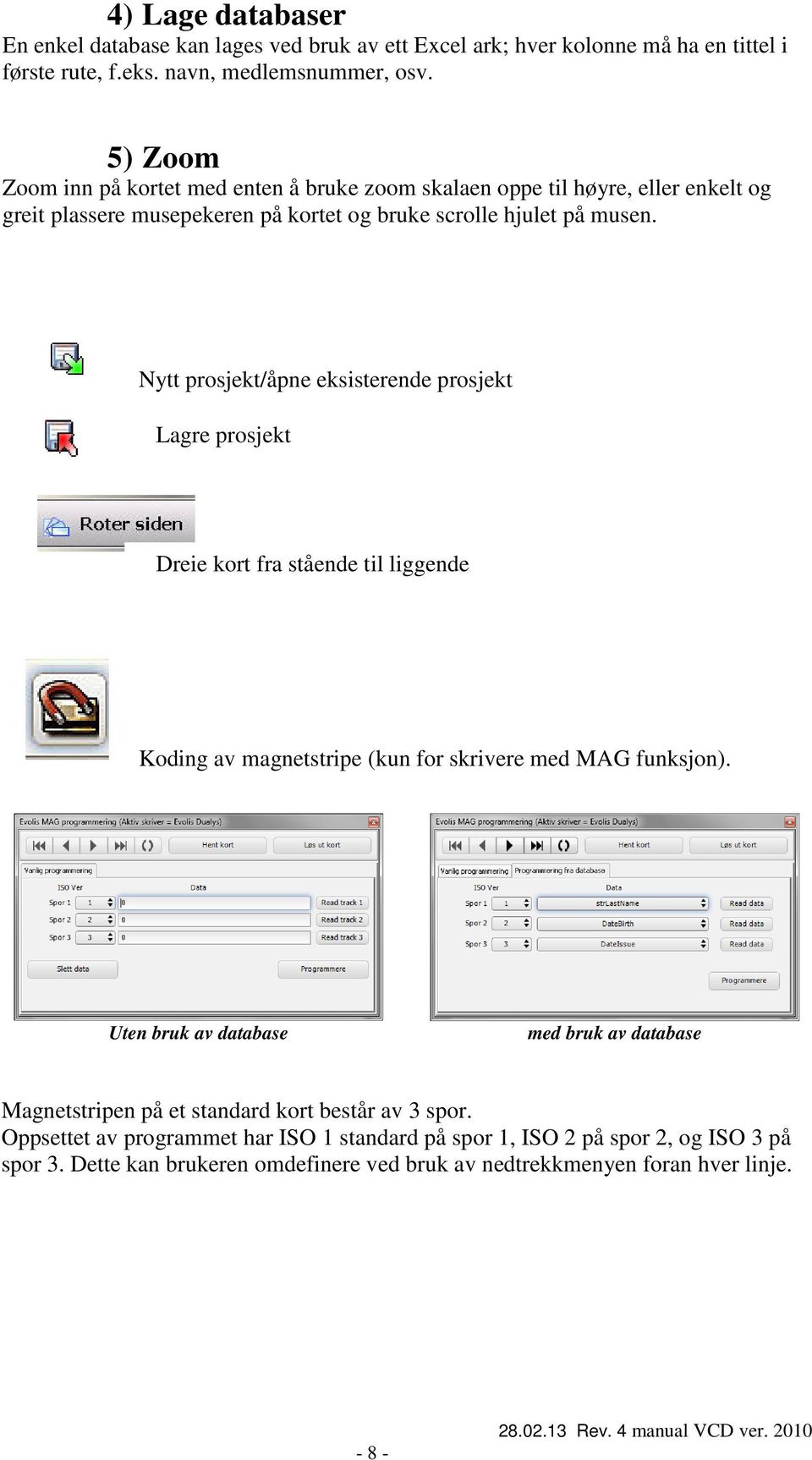 Nytt prosjekt/åpne eksisterende prosjekt Lagre prosjekt Dreie kort fra stående til liggende Koding av magnetstripe (kun for skrivere med MAG funksjon).