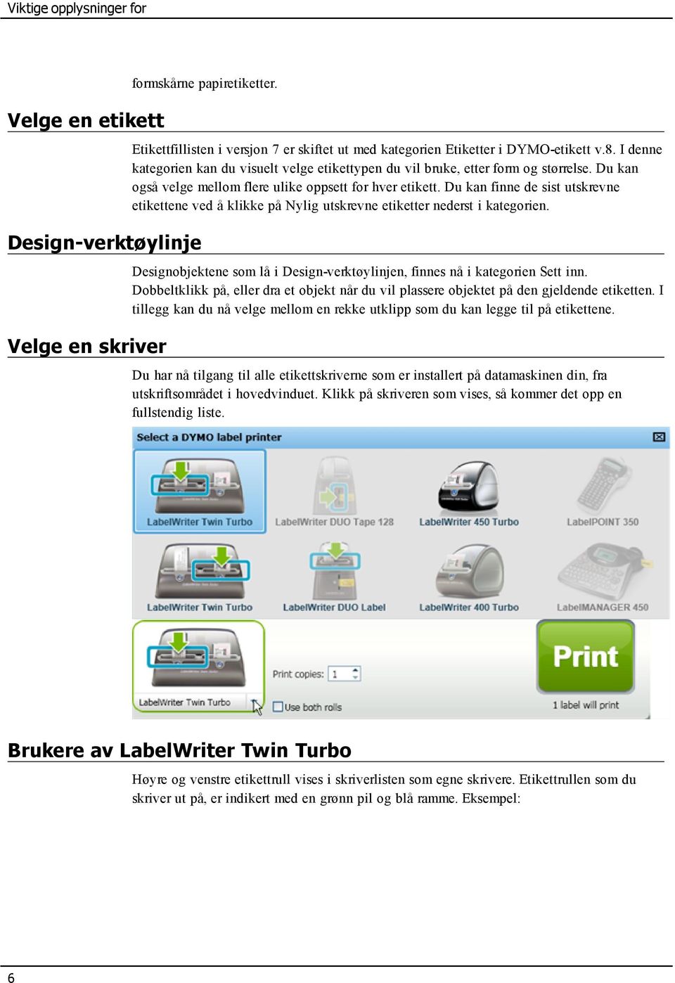 Du kan finne de sist utskrevne etikettene ved å klikke på Nylig utskrevne etiketter nederst i kategorien. Designobjektene som lå i Design-verktøylinjen, finnes nå i kategorien Sett inn.