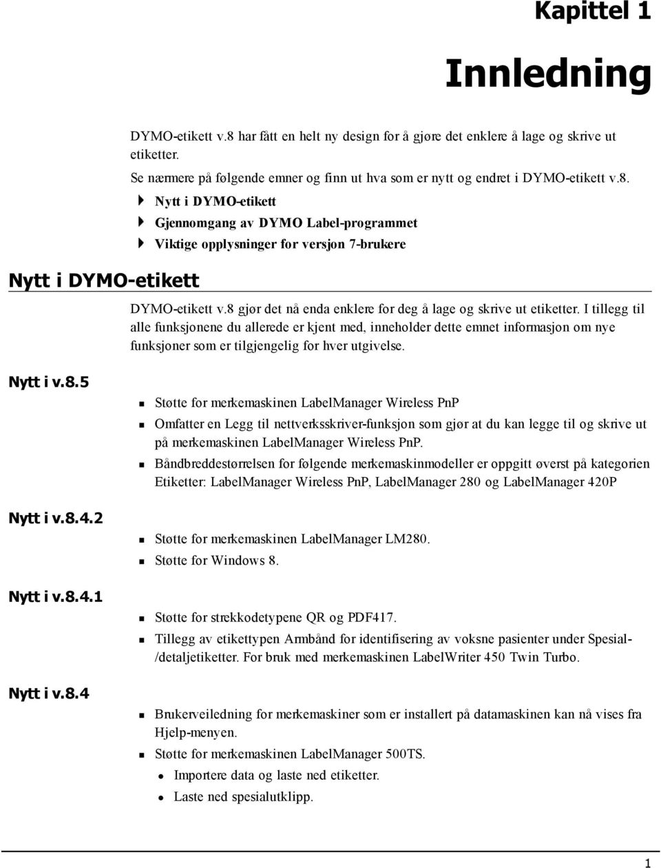 Nytt i DYMO-etikett Gjennomgang av DYMO Label-programmet Viktige opplysninger for versjon 7-brukere DYMO-etikett v.8 gjør det nå enda enklere for deg å lage og skrive ut etiketter.